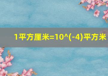 1平方厘米=10^(-4)平方米